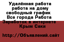 Удалённая работа, работа на дому, свободный график. - Все города Работа » Заработок в интернете   . Крым,Саки